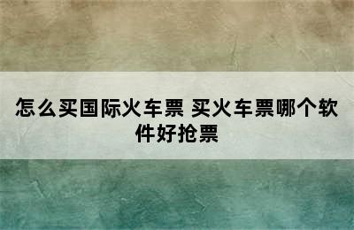 怎么买国际火车票 买火车票哪个软件好抢票